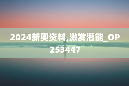 2024新奥资料,激发潜能_OP253447