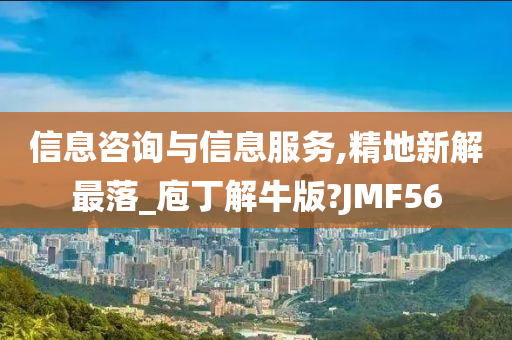 信息咨询与信息服务,精地新解最落_庖丁解牛版?JMF56