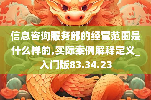 信息咨询服务部的经营范围是什么样的,实际案例解释定义_入门版83.34.23