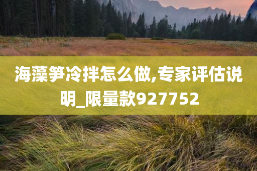 海藻笋冷拌怎么做,专家评估说明_限量款927752