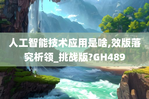 人工智能技术应用是啥,效版落究析领_挑战版?GH489