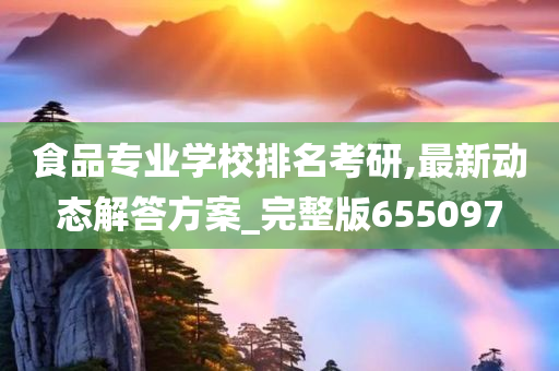 食品专业学校排名考研,最新动态解答方案_完整版655097