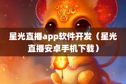 星光直播app软件开发（星光直播安卓手机下载）