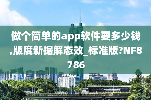 做个简单的app软件要多少钱,版度新据解态效_标准版?NF8786