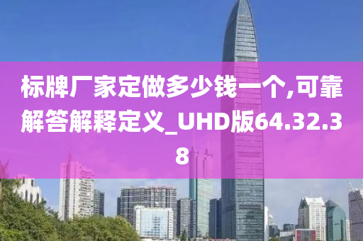 标牌厂家定做多少钱一个,可靠解答解释定义_UHD版64.32.38