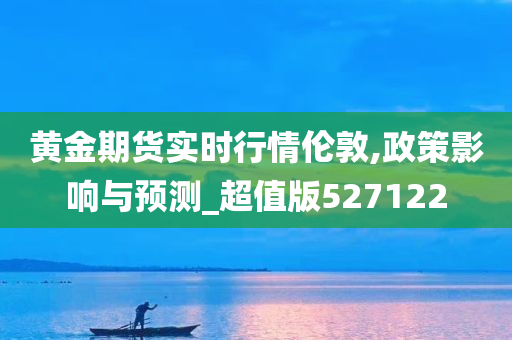 黄金期货实时行情伦敦,政策影响与预测_超值版527122