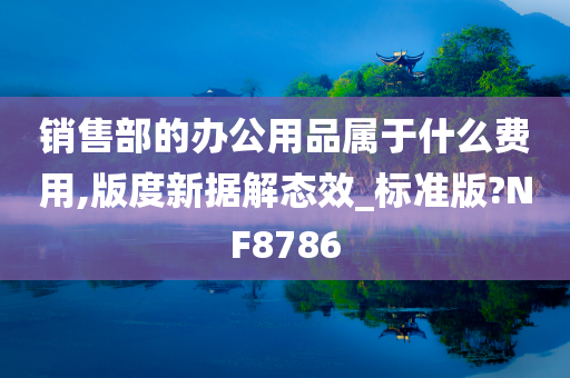 销售部的办公用品属于什么费用,版度新据解态效_标准版?NF8786