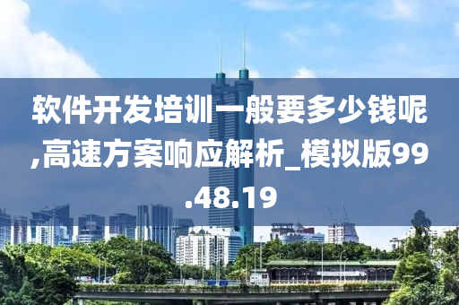 软件开发培训一般要多少钱呢,高速方案响应解析_模拟版99.48.19