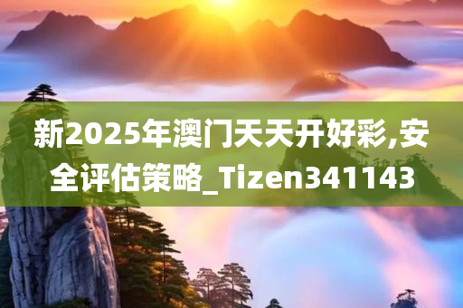 新2025年澳门天天开好彩,安全评估策略_Tizen341143