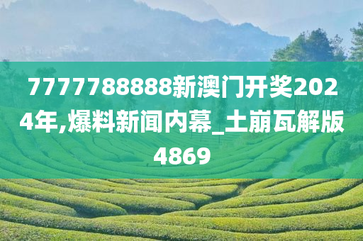 7777788888新澳门开奖2024年,爆料新闻内幕_土崩瓦解版4869