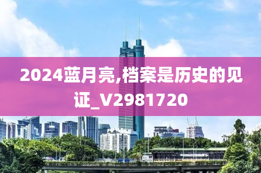 2024蓝月亮,档案是历史的见证_V2981720