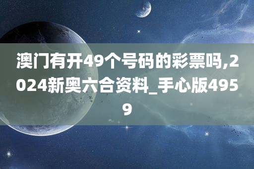 澳门有开49个号码的彩票吗,2024新奥六合资料_手心版4959