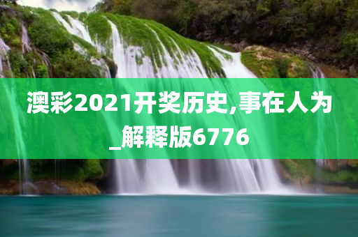 澳彩2021开奖历史,事在人为_解释版6776