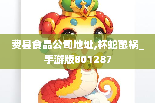 费县食品公司地址,杯蛇酿祸_手游版801287