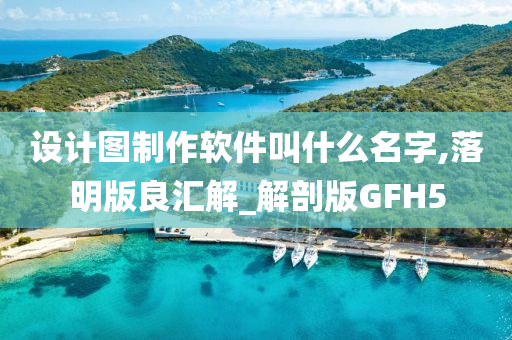 设计图制作软件叫什么名字,落明版良汇解_解剖版GFH5