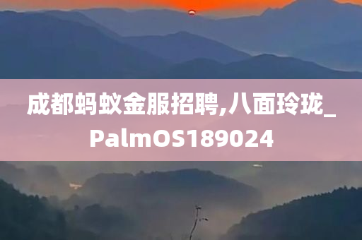 成都蚂蚁金服招聘,八面玲珑_PalmOS189024