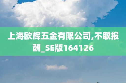 上海欧辉五金有限公司,不取报酬_SE版164126