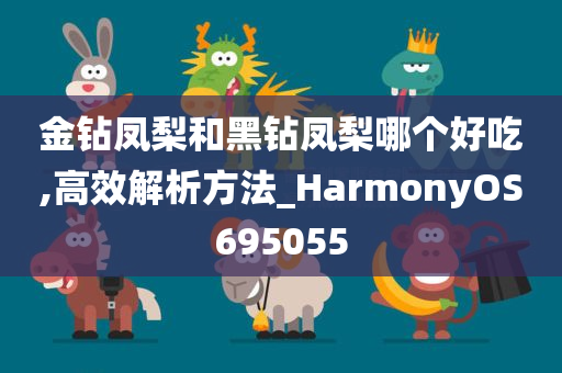 金钻凤梨和黑钻凤梨哪个好吃,高效解析方法_HarmonyOS695055