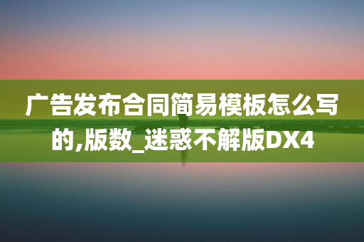 广告发布合同简易模板怎么写的,版数_迷惑不解版DX4