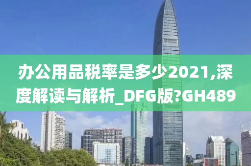 办公用品税率是多少2021,深度解读与解析_DFG版?GH489