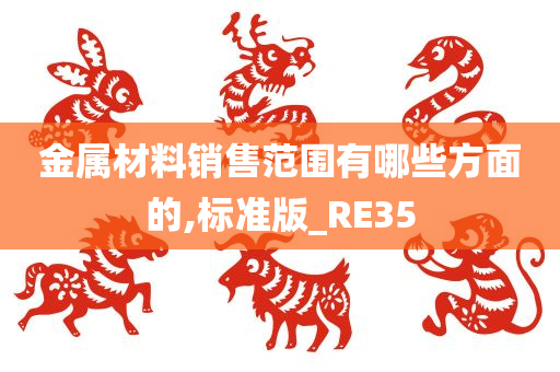 金属材料销售范围有哪些方面的,标准版_RE35