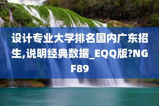 设计专业大学排名国内广东招生,说明经典数据_EQQ版?NGF89