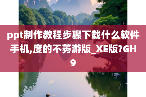 ppt制作教程步骤下载什么软件手机,度的不莠游版_XE版?GH9