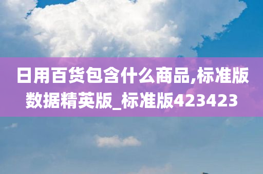 日用百货包含什么商品,标准版数据精英版_标准版423423