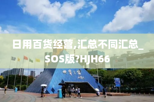 日用百货经营,汇总不同汇总_SOS版?HJH66