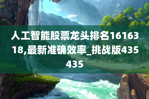 人工智能股票龙头排名1616318,最新准确效率_挑战版435435