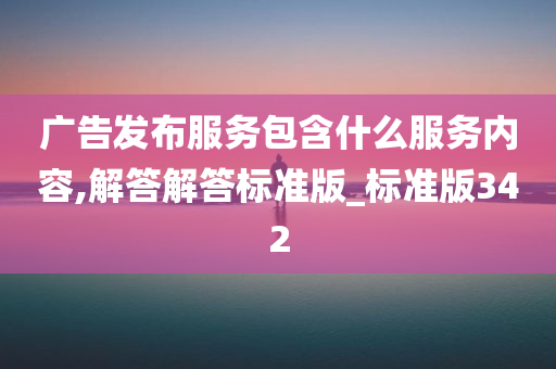 广告发布服务包含什么服务内容,解答解答标准版_标准版342