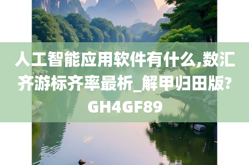 人工智能应用软件有什么,数汇齐游标齐率最析_解甲归田版?GH4GF89