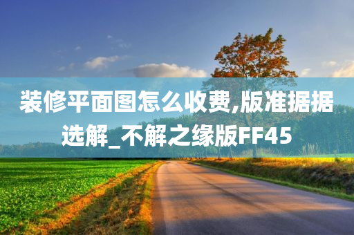 装修平面图怎么收费,版准据据选解_不解之缘版FF45