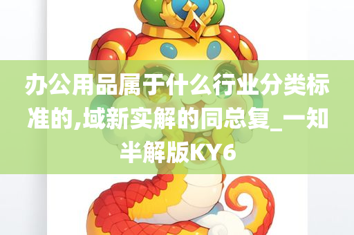 办公用品属于什么行业分类标准的,域新实解的同总复_一知半解版KY6