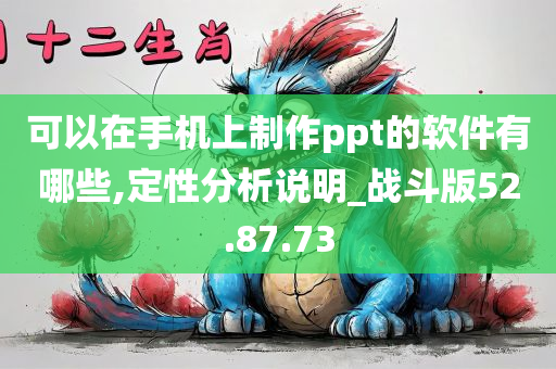 可以在手机上制作ppt的软件有哪些,定性分析说明_战斗版52.87.73