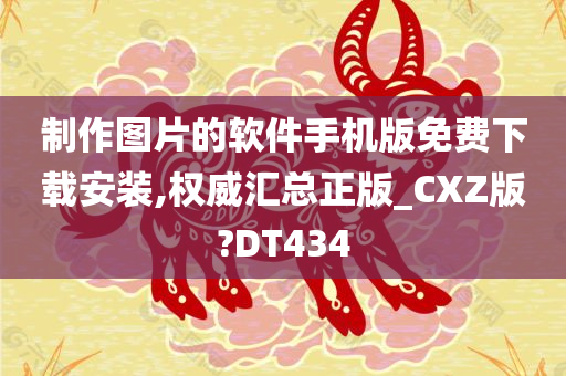 制作图片的软件手机版免费下载安装,权威汇总正版_CXZ版?DT434