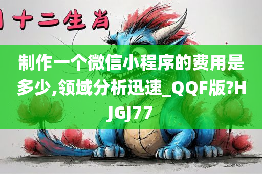 制作一个微信小程序的费用是多少,领域分析迅速_QQF版?HJGJ77