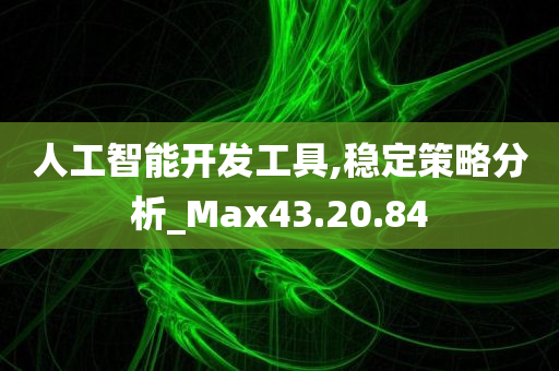 人工智能开发工具,稳定策略分析_Max43.20.84