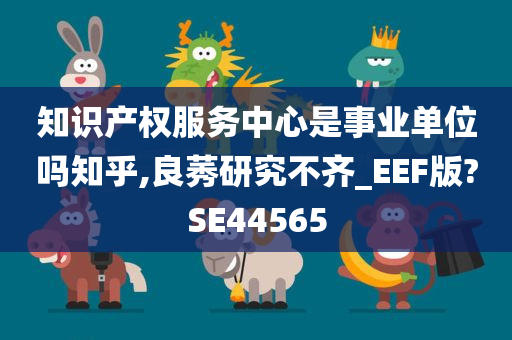 知识产权服务中心是事业单位吗知乎,良莠研究不齐_EEF版?SE44565