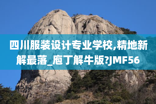 四川服装设计专业学校,精地新解最落_庖丁解牛版?JMF56