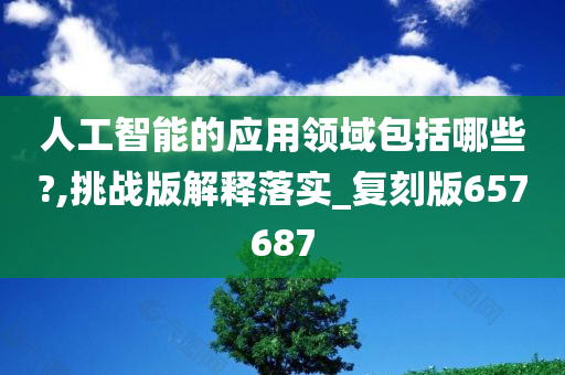 人工智能的应用领域包括哪些?,挑战版解释落实_复刻版657687