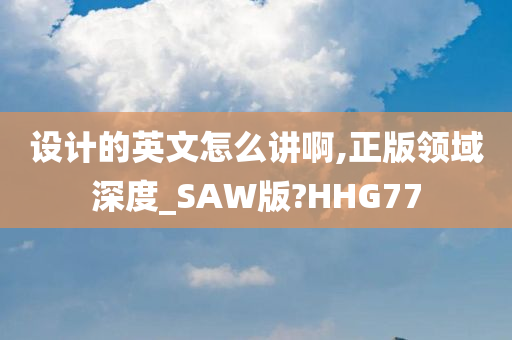 设计的英文怎么讲啊,正版领域深度_SAW版?HHG77