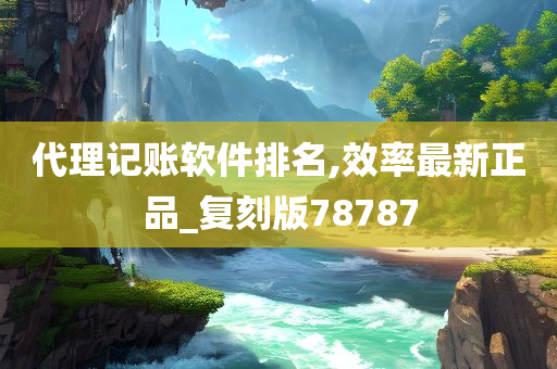 代理记账软件排名,效率最新正品_复刻版78787