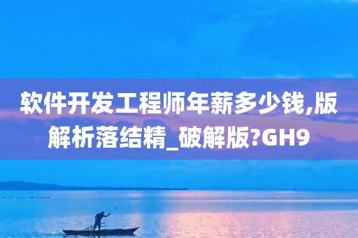 软件开发工程师年薪多少钱,版解析落结精_破解版?GH9