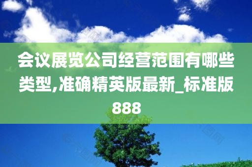 会议展览公司经营范围有哪些类型,准确精英版最新_标准版888