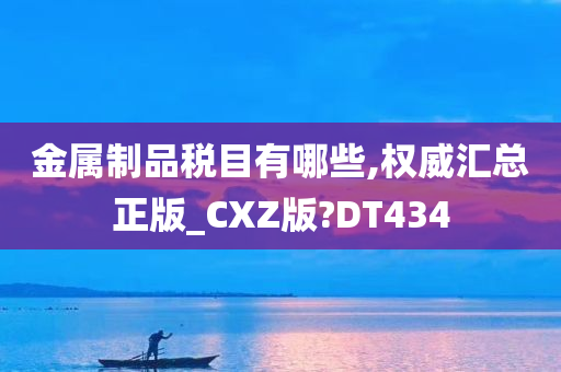 金属制品税目有哪些,权威汇总正版_CXZ版?DT434