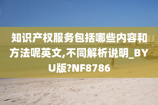 知识产权服务包括哪些内容和方法呢英文,不同解析说明_BYU版?NF8786