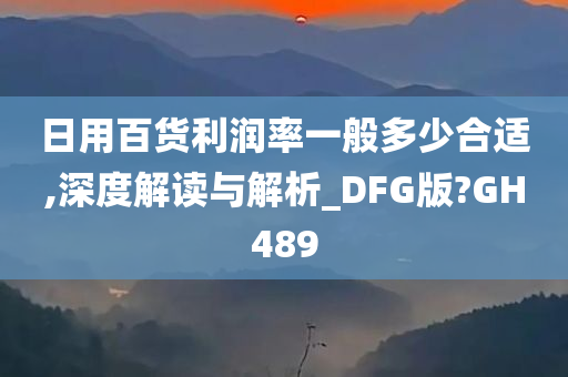 日用百货利润率一般多少合适,深度解读与解析_DFG版?GH489