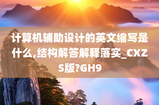 计算机辅助设计的英文缩写是什么,结构解答解释落实_CXZS版?GH9