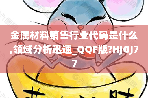 金属材料销售行业代码是什么,领域分析迅速_QQF版?HJGJ77